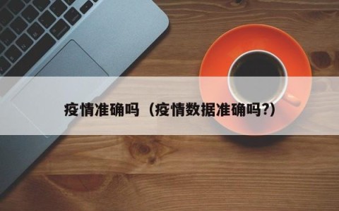 疫情准确吗（疫情数据准确吗？）
