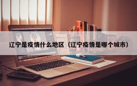 辽宁是疫情什么地区（辽宁疫情是哪个城市）